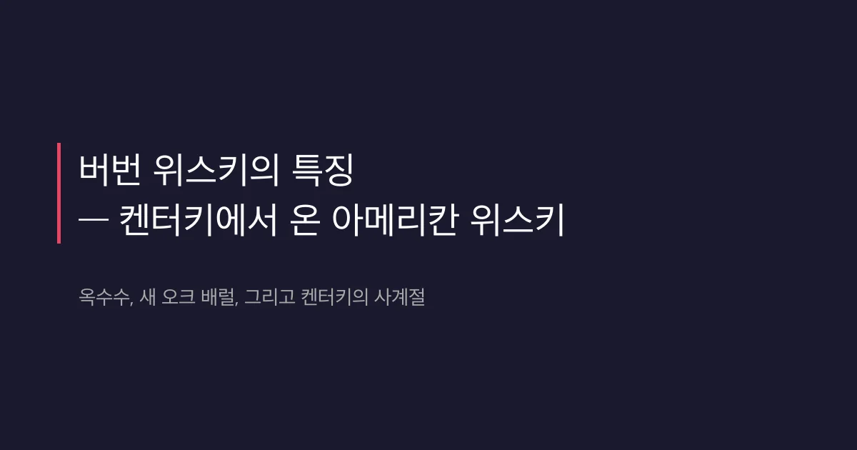 버번 위스키 특징 가이드 — 켄터키 버번의 매력과 풍미